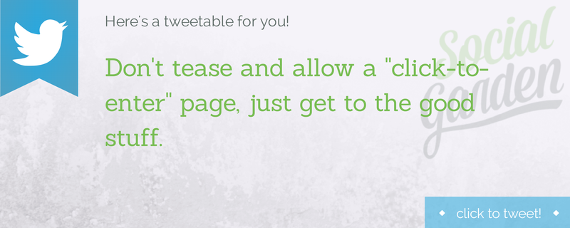 Don't tease and allow a "click-to-enter" page, just get to the good stuff.