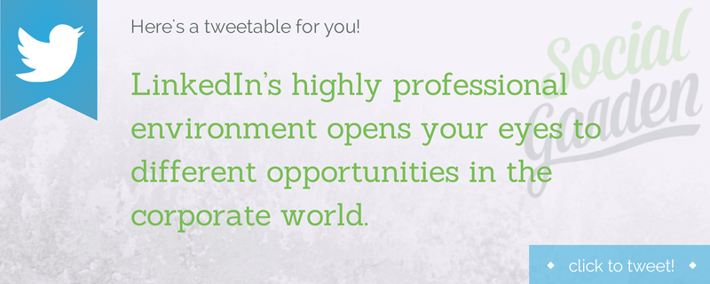LinkedIn's highly professional environment opens your eyes to different opportunities in the corporate world